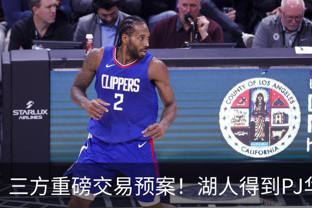 三方重磅交易预案！湖人得到PJ华盛顿，猛龙接手欧文，独行侠收获筹码