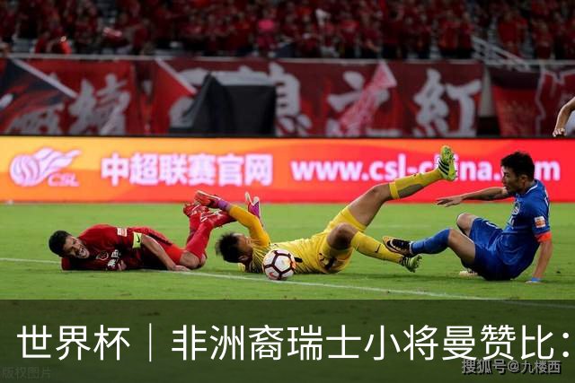 世界杯｜非洲裔瑞士小将曼赞比：儿时梦想变为现实
