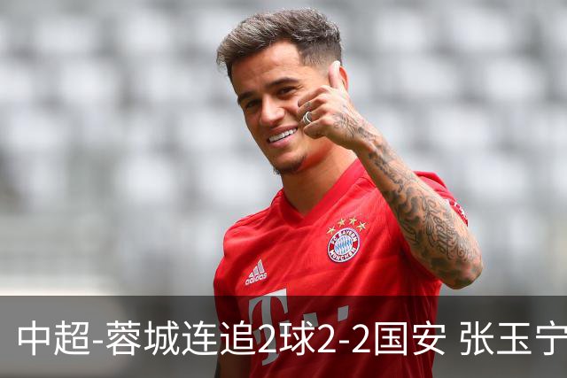 中超-蓉城连追2球2-2国安 张玉宁双响索罗金绝平