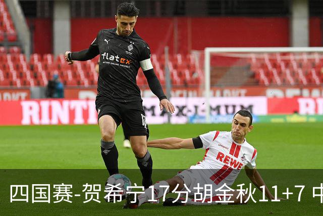 四国赛-贺希宁17分胡金秋11+7 中国男篮首战轻取喀麦隆