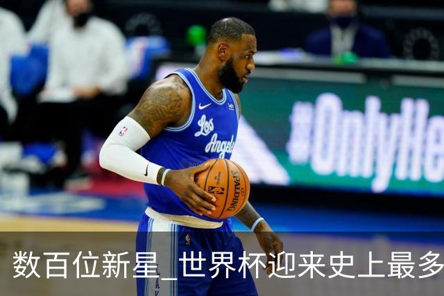 数百位新星 世界杯迎来史上最多“新面孔”