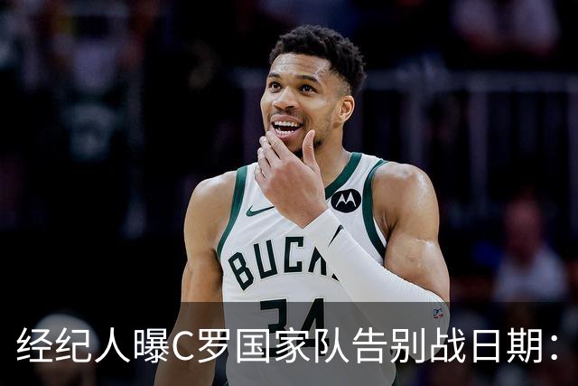 经纪人曝C罗国家队告别战日期：9月24日对阵威尔士