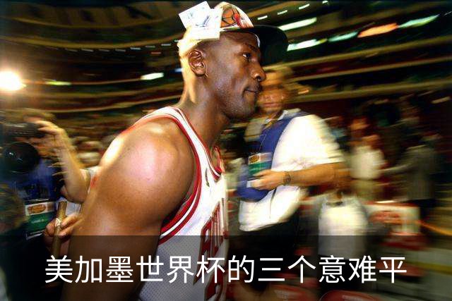 美加墨世界杯的三个意难平