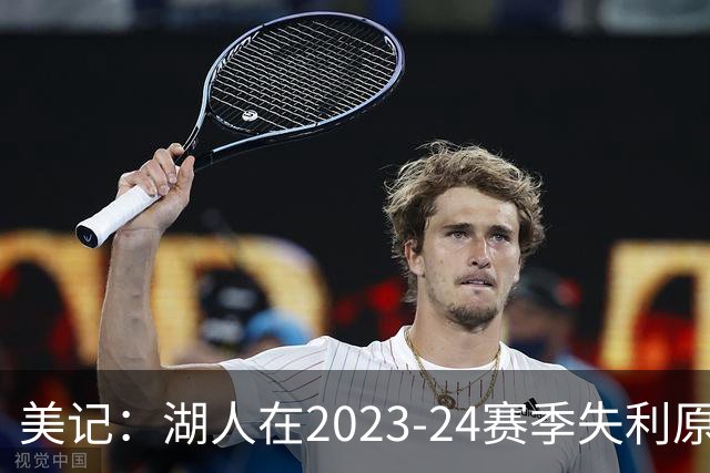 美记：湖人在2023-24赛季失利原因是深度不足 不是双核上限不够